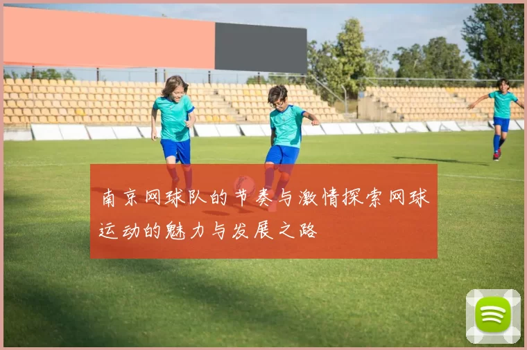 南京网球队的节奏与激情探索网球运动的魅力与发展之路