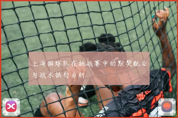 上海排球队在挑战赛中的默契配合与战术执行分析