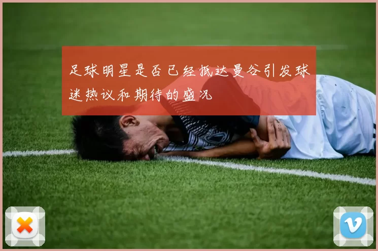 足球明星是否已经抵达曼谷引发球迷热议和期待的盛况
