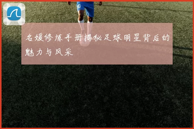 名媛修炼手册揭秘足球明星背后的魅力与风采