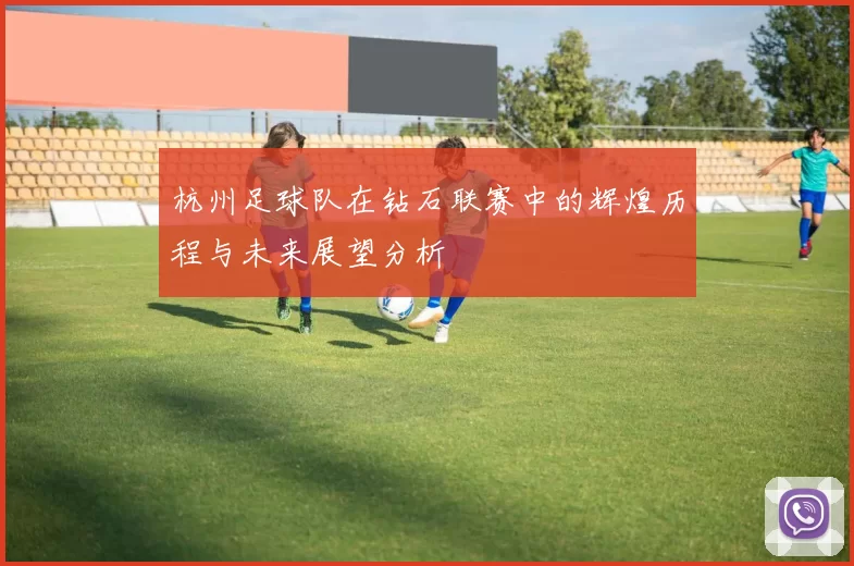 杭州足球队在钻石联赛中的辉煌历程与未来展望分析