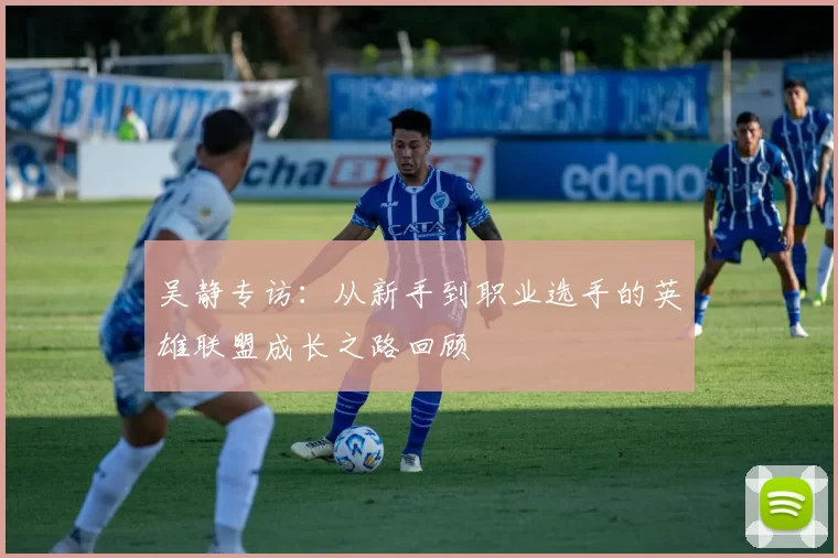 吴静专访：从新手到职业选手的英雄联盟成长之路回顾