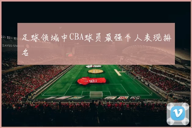 足球领域中CBA球员最强个人表现排名