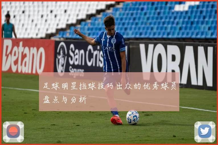 足球明星挡球技巧出众的优秀球员盘点与分析