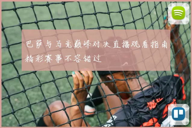 巴萨与马竞巅峰对决直播观看指南精彩赛事不容错过