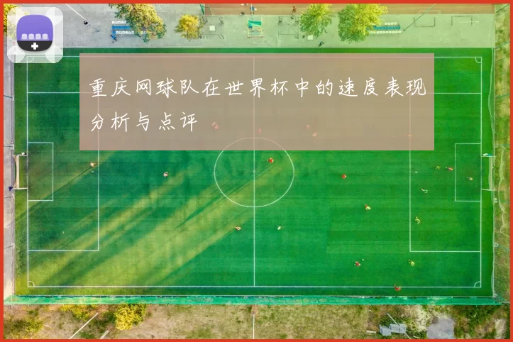 重庆网球队在世界杯中的速度表现分析与点评