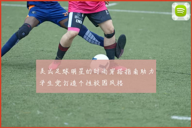 美式足球明星的时尚穿搭指南助力学生党打造个性校园风格