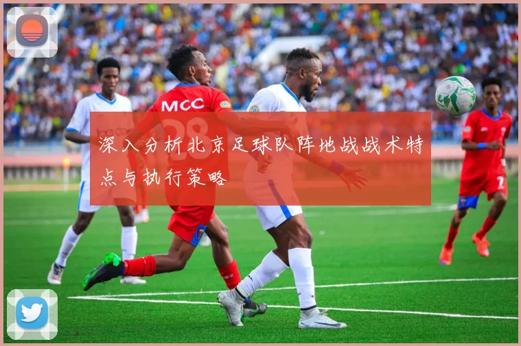 深入分析北京足球队阵地战战术特点与执行策略
