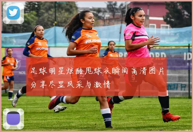 足球明星炫酷甩球衣瞬间高清图片分享尽显风采与激情