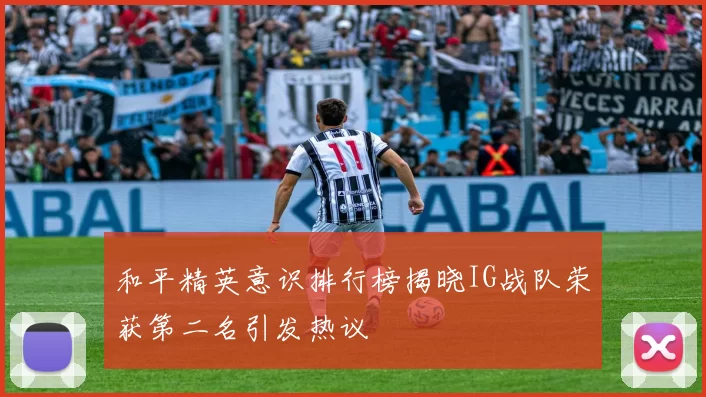 和平精英意识排行榜揭晓IG战队荣获第二名引发热议