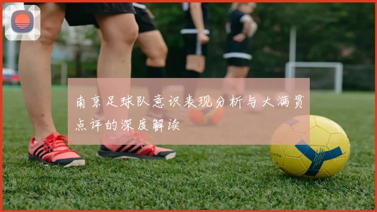 南京足球队意识表现分析与大满贯点评的深度解读