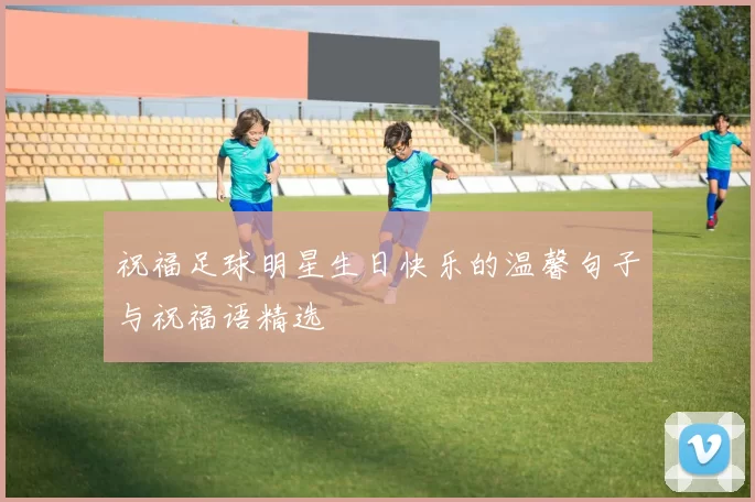 祝福足球明星生日快乐的温馨句子与祝福语精选