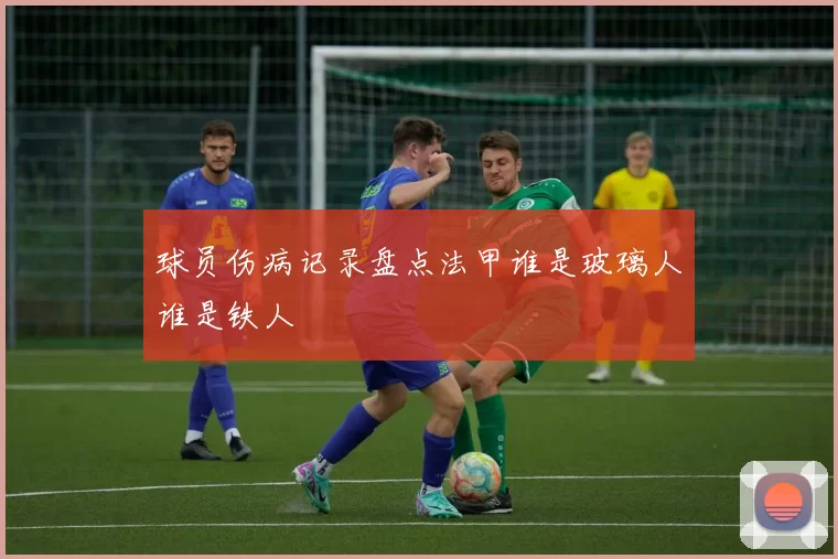 球员伤病记录盘点法甲谁是玻璃人谁是铁人