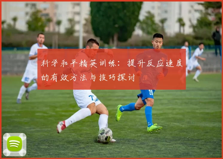 科学和平精英训练：提升反应速度的有效方法与技巧探讨