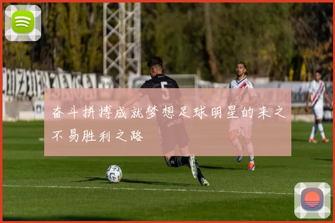 奋斗拼搏成就梦想足球明星的来之不易胜利之路