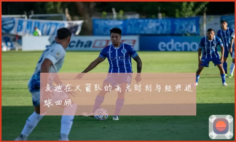 麦迪在火箭队的高光时刻与经典进球回顾