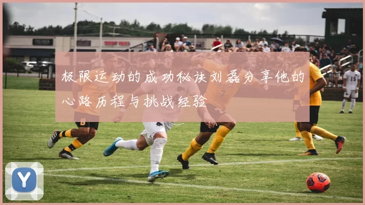 极限运动的成功秘诀刘磊分享他的心路历程与挑战经验