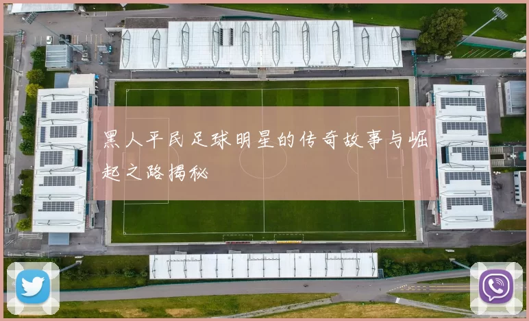 黑人平民足球明星的传奇故事与崛起之路揭秘