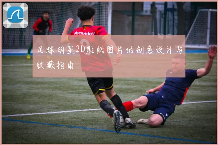 足球明星2D贴纸图片的创意设计与收藏指南