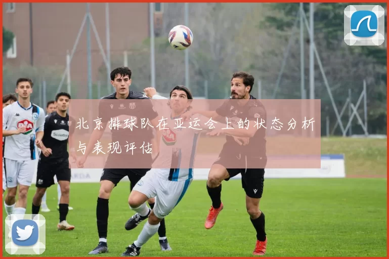 北京排球队在亚运会上的状态分析与表现评估