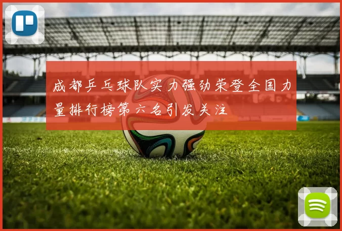 成都乒乓球队实力强劲荣登全国力量排行榜第六名引发关注