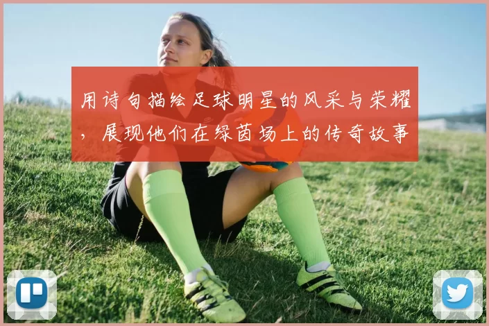 用诗句描绘足球明星的风采与荣耀，展现他们在绿茵场上的传奇故事与激情瞬间