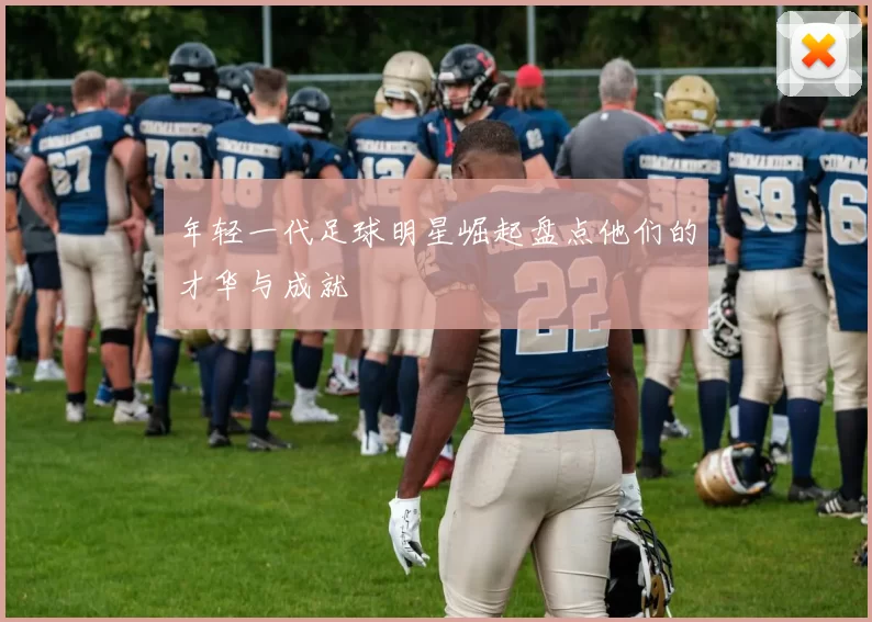 年轻一代足球明星崛起盘点他们的才华与成就