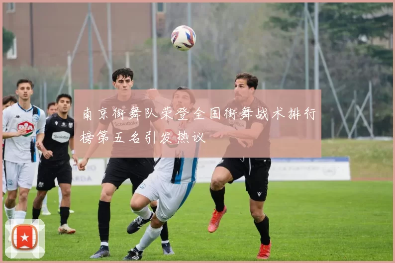 南京街舞队荣登全国街舞战术排行榜第五名引发热议