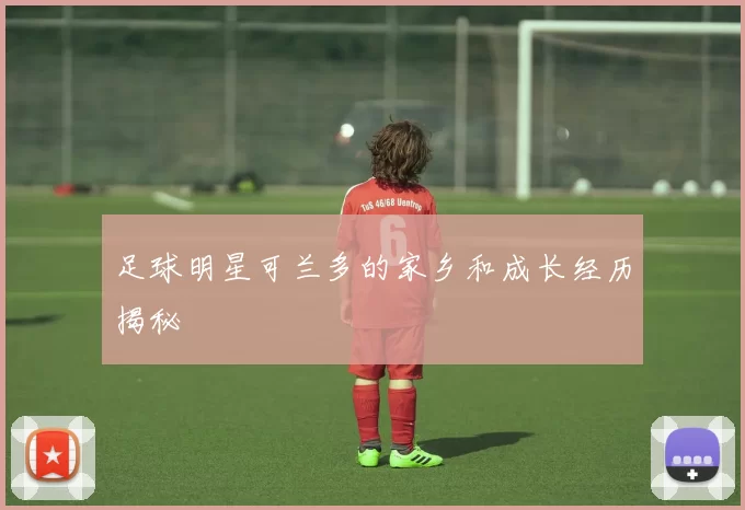 足球明星可兰多的家乡和成长经历揭秘