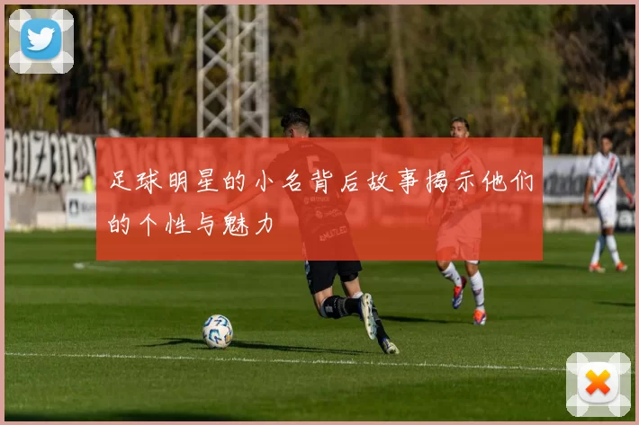 足球明星的小名背后故事揭示他们的个性与魅力