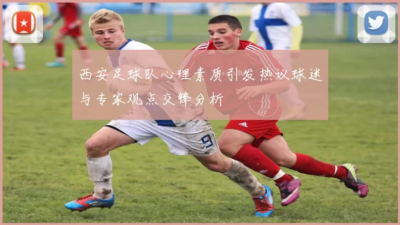 西安足球队心理素质引发热议球迷与专家观点交锋分析