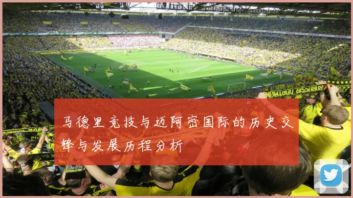 马德里竞技与迈阿密国际的历史交锋与发展历程分析