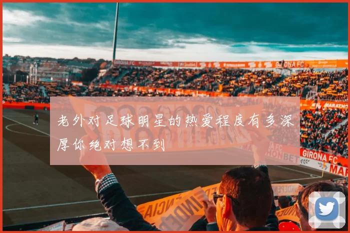 老外对足球明星的热爱程度有多深厚你绝对想不到