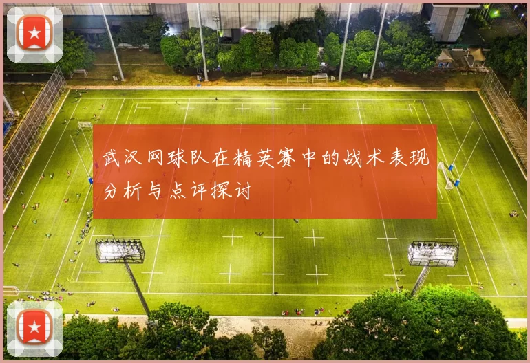 武汉网球队在精英赛中的战术表现分析与点评探讨