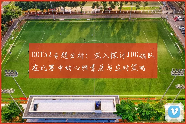 DOTA2专题分析：深入探讨JDG战队在比赛中的心理素质与应对策略