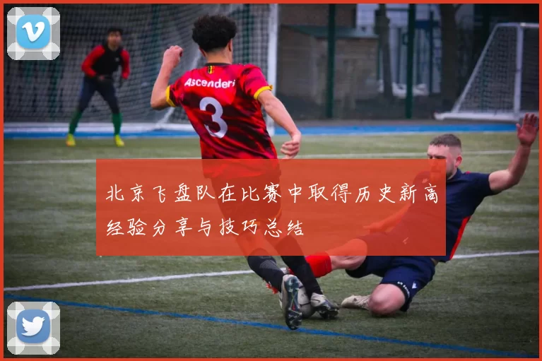 北京飞盘队在比赛中取得历史新高经验分享与技巧总结