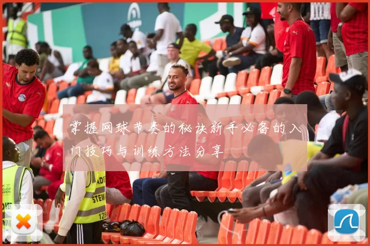 掌握网球节奏的秘诀新手必备的入门技巧与训练方法分享