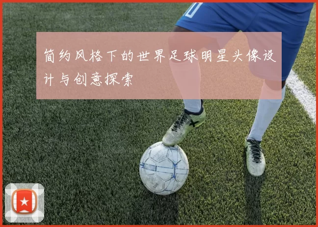 简约风格下的世界足球明星头像设计与创意探索