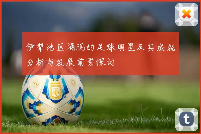 伊犁地区涌现的足球明星及其成就分析与发展前景探讨