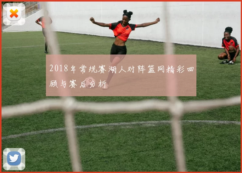 2018年常规赛湖人对阵篮网精彩回顾与赛后分析
