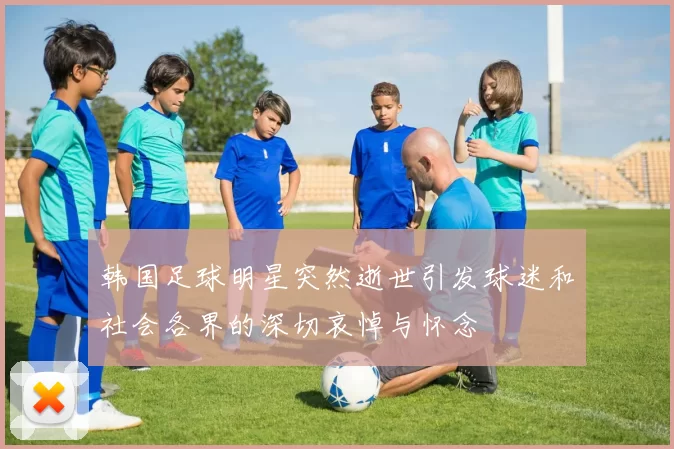 韩国足球明星突然逝世引发球迷和社会各界的深切哀悼与怀念